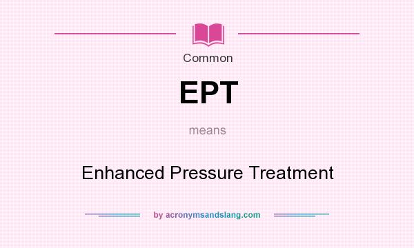 What does EPT mean? It stands for Enhanced Pressure Treatment