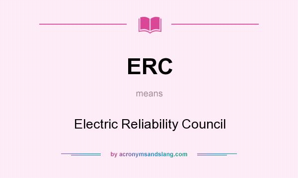 What does ERC mean? It stands for Electric Reliability Council