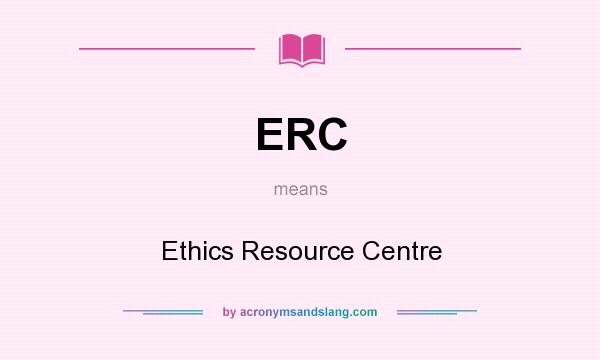 What does ERC mean? It stands for Ethics Resource Centre