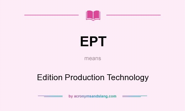 What does EPT mean? It stands for Edition Production Technology