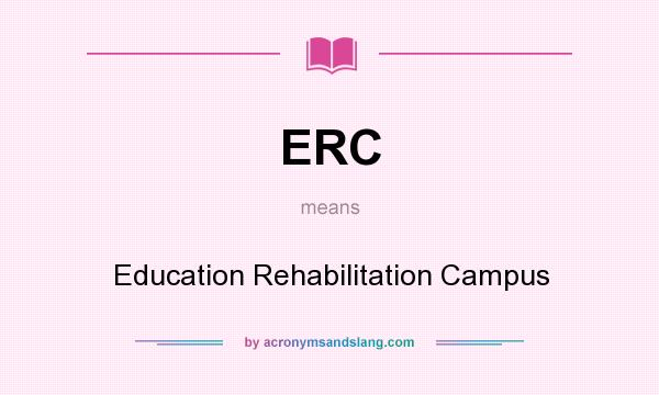 What does ERC mean? It stands for Education Rehabilitation Campus