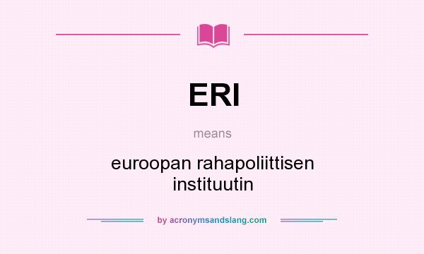 What does ERI mean? It stands for euroopan rahapoliittisen instituutin