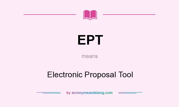 What does EPT mean? It stands for Electronic Proposal Tool