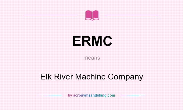 What does ERMC mean? It stands for Elk River Machine Company