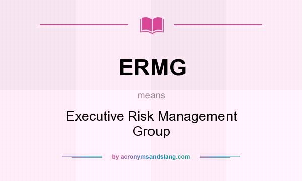 What does ERMG mean? It stands for Executive Risk Management Group