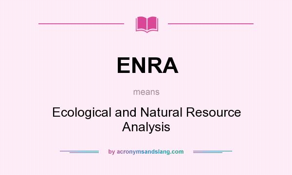 What does ENRA mean? It stands for Ecological and Natural Resource Analysis