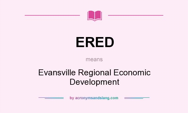 What does ERED mean? It stands for Evansville Regional Economic Development