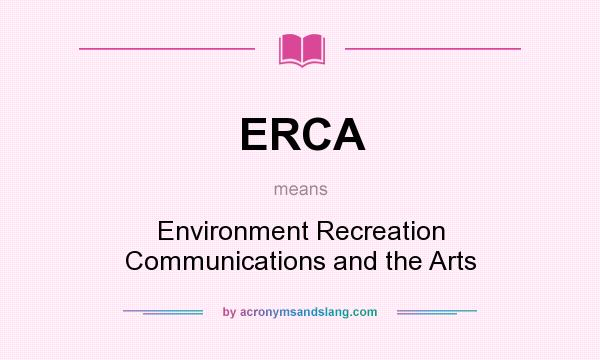 What does ERCA mean? It stands for Environment Recreation Communications and the Arts