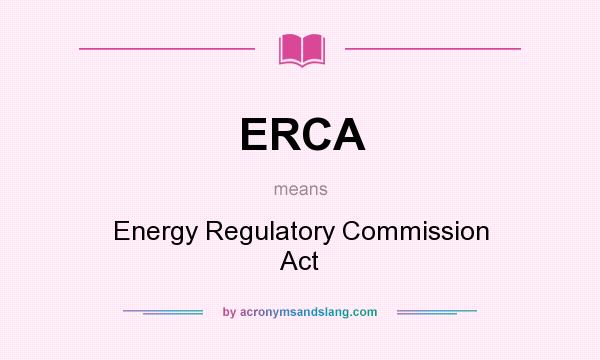 What does ERCA mean? It stands for Energy Regulatory Commission Act
