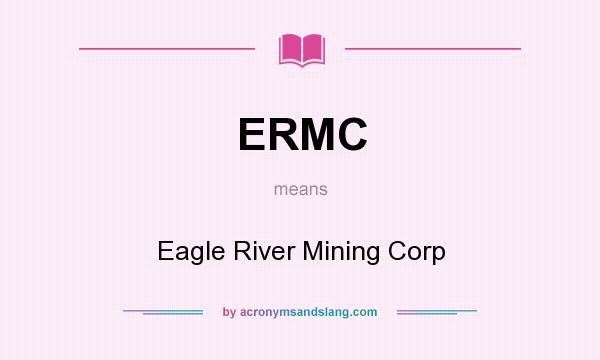What does ERMC mean? It stands for Eagle River Mining Corp