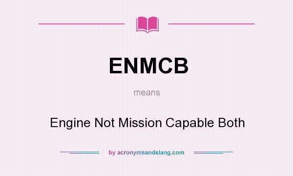What does ENMCB mean? It stands for Engine Not Mission Capable Both