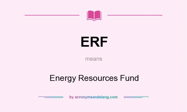What does ERF mean? It stands for Energy Resources Fund
