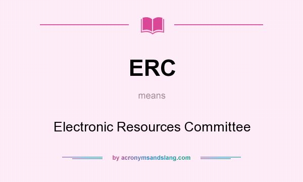 What does ERC mean? It stands for Electronic Resources Committee