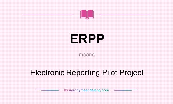 What does ERPP mean? It stands for Electronic Reporting Pilot Project