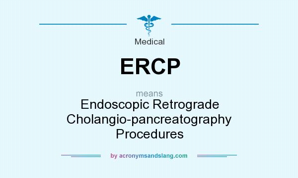 What does ERCP mean? It stands for Endoscopic Retrograde Cholangio-pancreatography Procedures