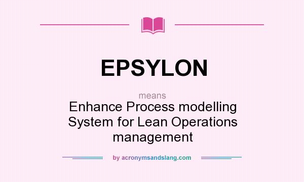 What does EPSYLON mean? It stands for Enhance Process modelling System for Lean Operations management