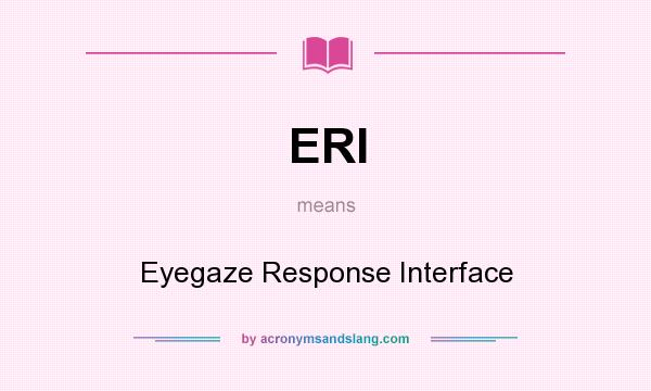 What does ERI mean? It stands for Eyegaze Response Interface