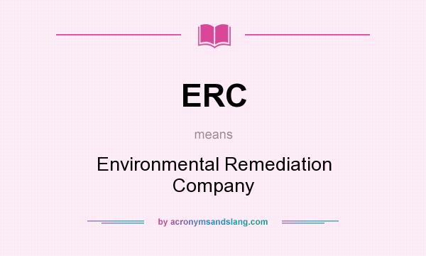What does ERC mean? It stands for Environmental Remediation Company