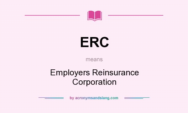 What does ERC mean? It stands for Employers Reinsurance Corporation