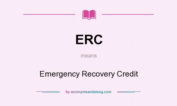 What does ERC mean? It stands for Emergency Recovery Credit