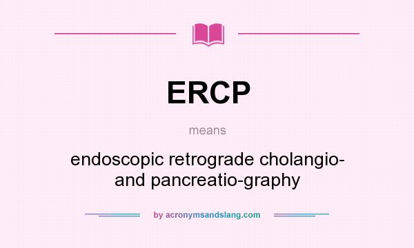 What does ERCP mean? It stands for endoscopic retrograde cholangio- and pancreatio-graphy