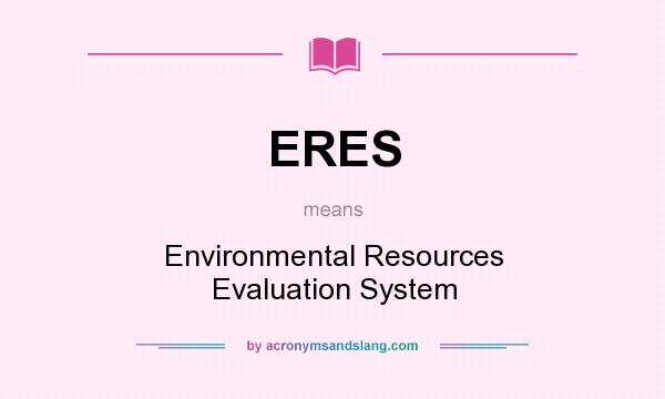 What does ERES mean? It stands for Environmental Resources Evaluation System