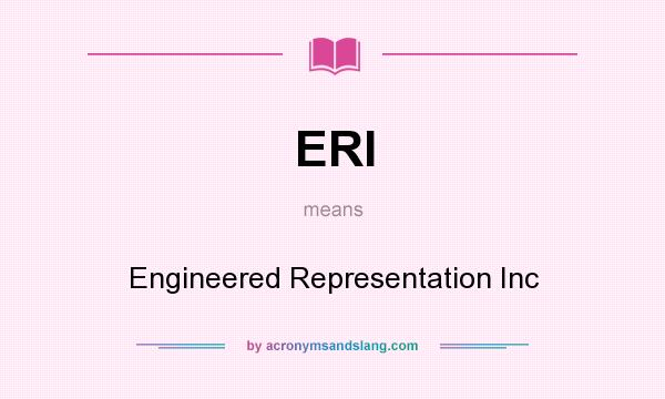 What does ERI mean? It stands for Engineered Representation Inc