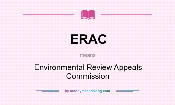 What does ERAC mean? It stands for Environmental Review Appeals Commission
