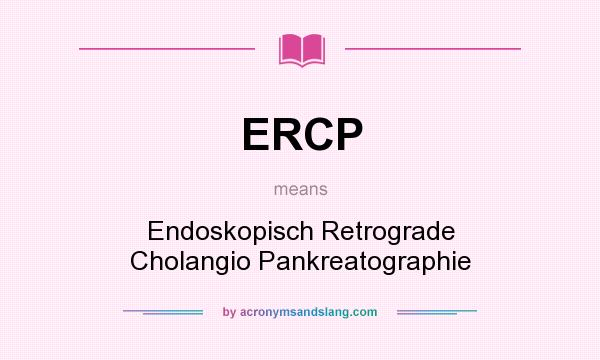 What does ERCP mean? It stands for Endoskopisch Retrograde Cholangio Pankreatographie