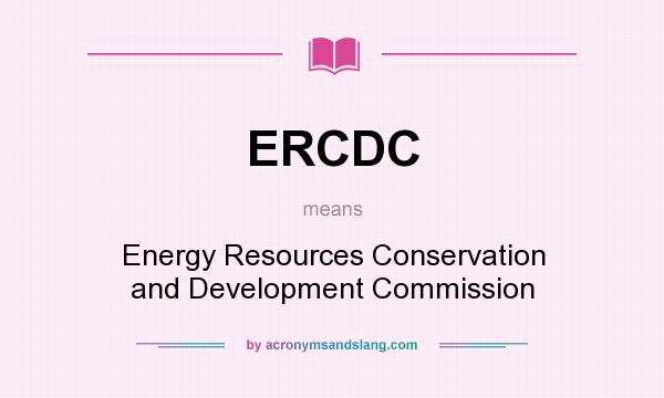 What does ERCDC mean? It stands for Energy Resources Conservation and Development Commission