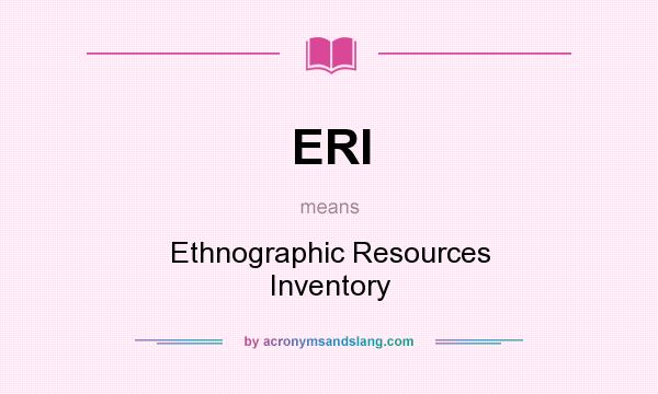 What does ERI mean? It stands for Ethnographic Resources Inventory