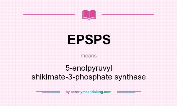 What does EPSPS mean? It stands for 5-enolpyruvyl shikimate-3-phosphate synthase