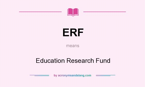 What does ERF mean? It stands for Education Research Fund