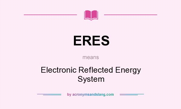 What does ERES mean? It stands for Electronic Reflected Energy System