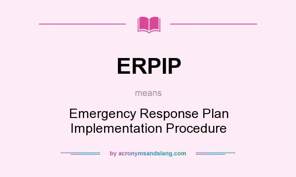 What does ERPIP mean? It stands for Emergency Response Plan Implementation Procedure