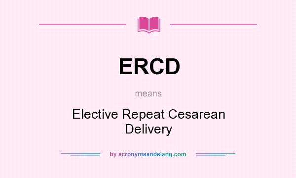 What does ERCD mean? It stands for Elective Repeat Cesarean Delivery