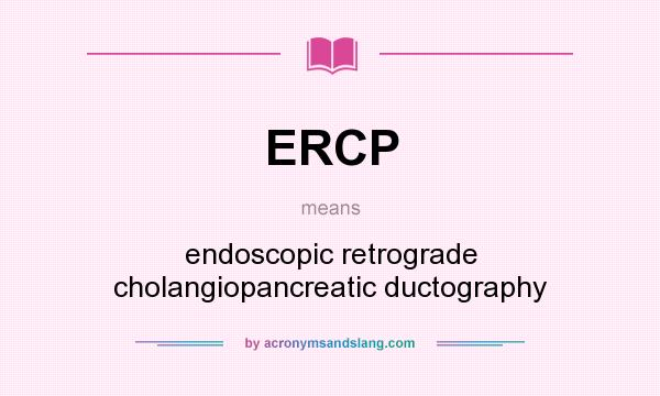 What does ERCP mean? It stands for endoscopic retrograde cholangiopancreatic ductography
