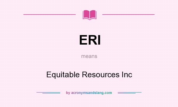 What does ERI mean? It stands for Equitable Resources Inc