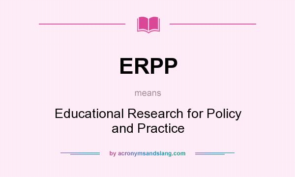 What does ERPP mean? It stands for Educational Research for Policy and Practice