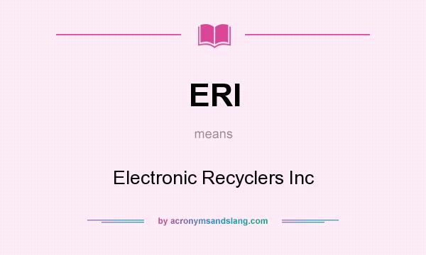 What does ERI mean? It stands for Electronic Recyclers Inc