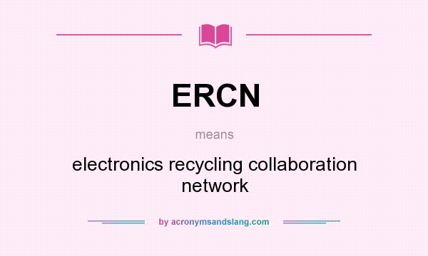 What does ERCN mean? It stands for electronics recycling collaboration network