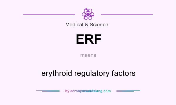 What does ERF mean? It stands for erythroid regulatory factors