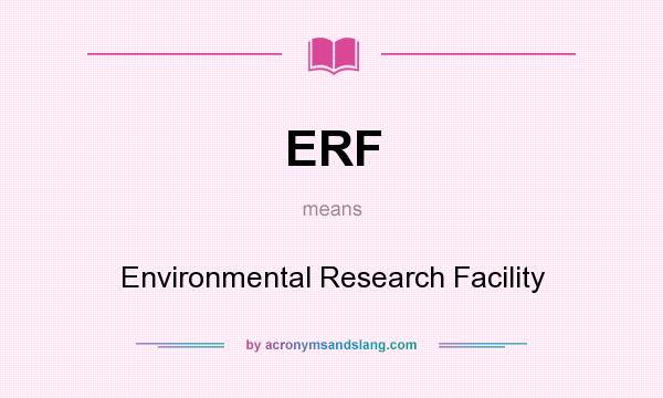 What does ERF mean? It stands for Environmental Research Facility
