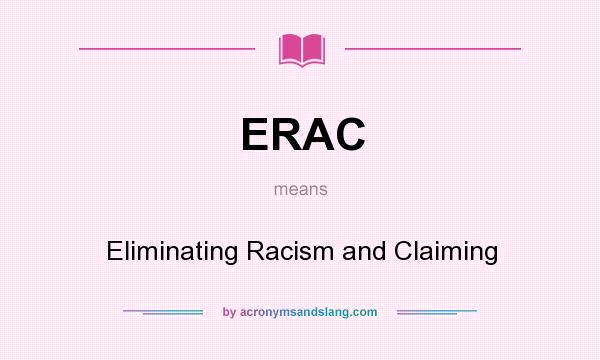 What does ERAC mean? It stands for Eliminating Racism and Claiming