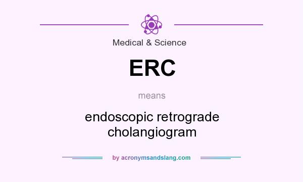 What does ERC mean? It stands for endoscopic retrograde cholangiogram