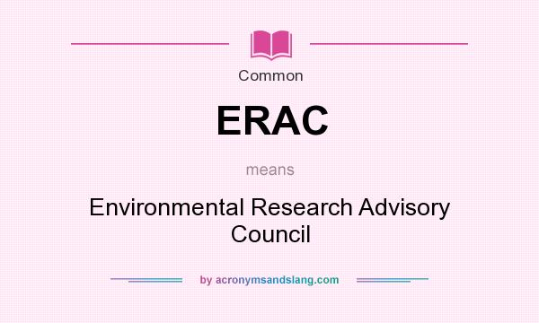 What does ERAC mean? It stands for Environmental Research Advisory Council