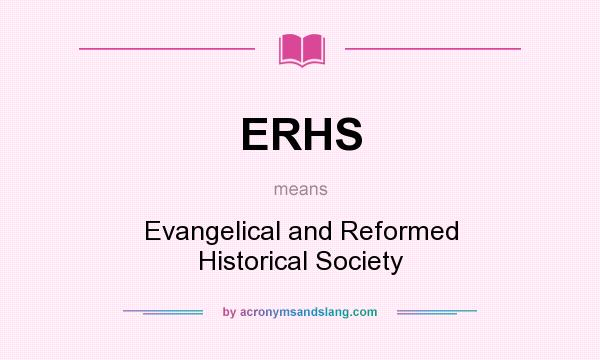 What does ERHS mean? It stands for Evangelical and Reformed Historical Society