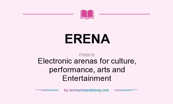 What does ERENA mean? It stands for Electronic arenas for culture, performance, arts and Entertainment