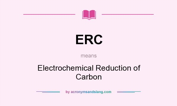 What does ERC mean? It stands for Electrochemical Reduction of Carbon