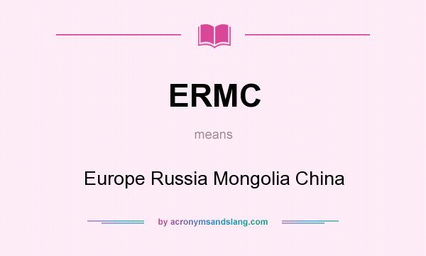 What does ERMC mean? It stands for Europe Russia Mongolia China